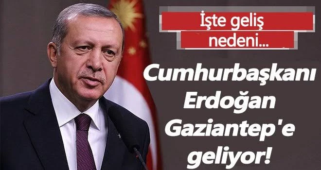 Cumhurbaşkanı Erdoğan Gaziantep’e geliyor.