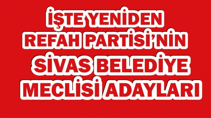 İşte Yeniden Refah Partisi&&#035039;nin Sivas Belediye Meclisi Adayları