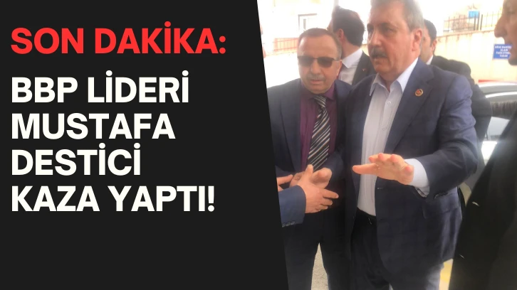 SON DAKİKA: BBP Lideri Mustafa Destici Kaza Yaptı!