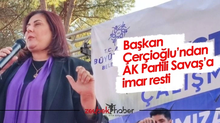 Başkan Çerçioğlu’ndan AK Partili Savaş’a imar resti