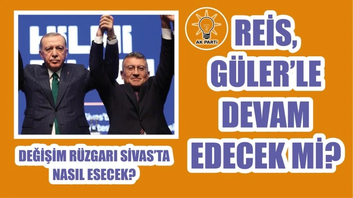 Değişim Rüzgarı Sivas&&#035039;ta Nasıl Esecek? Cumhurbaşkanı Erdoğan Güler&&#035039;le Devam Edecek mi?